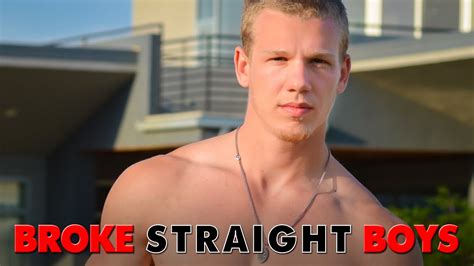 WELCOME TO BROKE STRAIGHT BOYS. 46 MIN - 18+ BrokeStraightBoys, One of the largets gay male internet porn sites in the world, pulls bacl the curtains and gives the world a behind-the-scenes view of its production company & the straight & gay guys make it possible. WATCH EPISODE 1